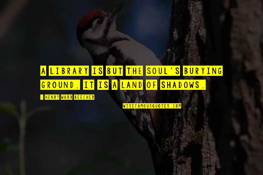 Burying Quotes By Henry Ward Beecher: A library is but the soul's burying ground.
