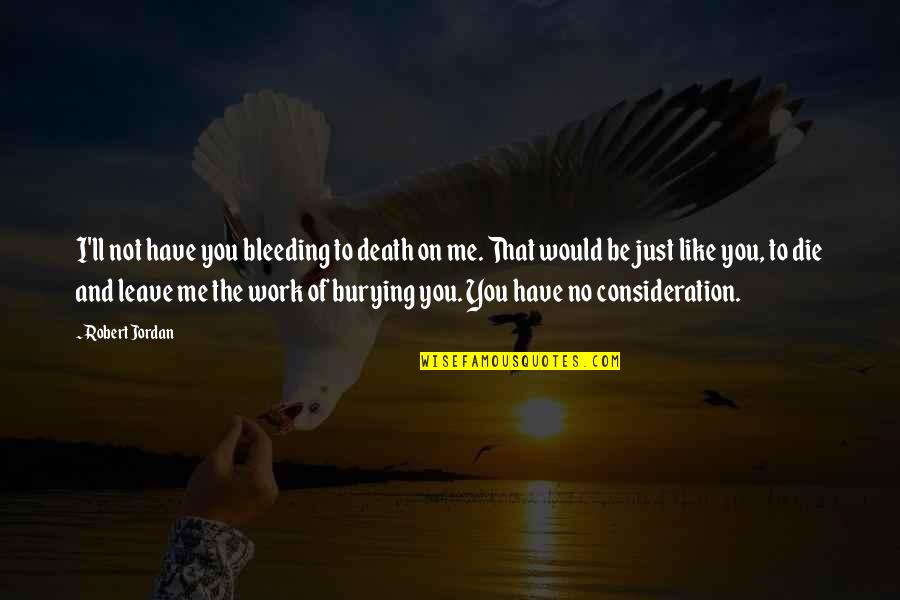 Burying Quotes By Robert Jordan: I'll not have you bleeding to death on