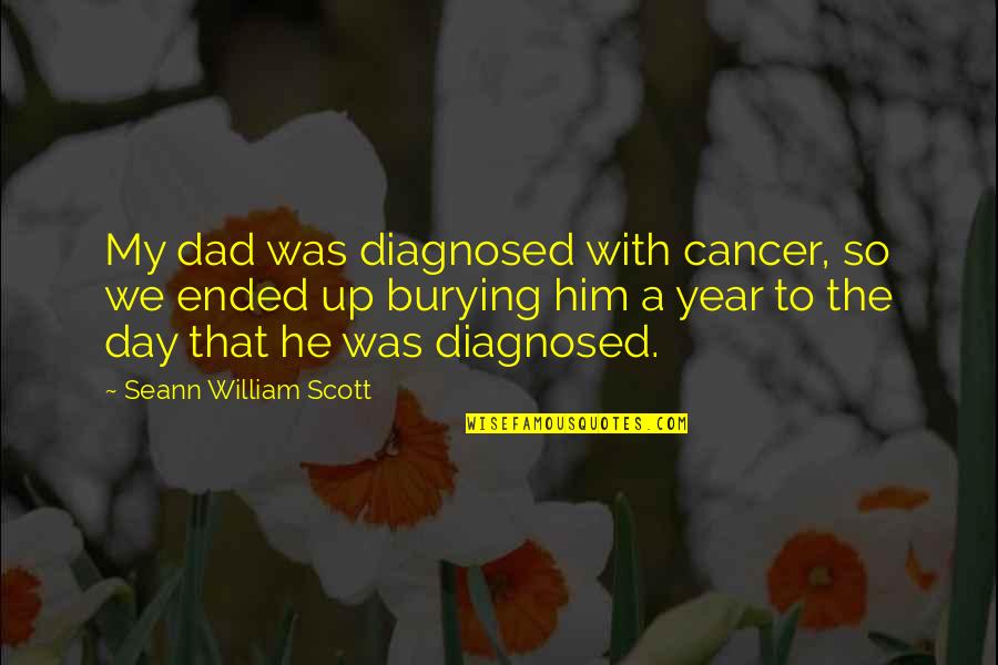 Burying Quotes By Seann William Scott: My dad was diagnosed with cancer, so we