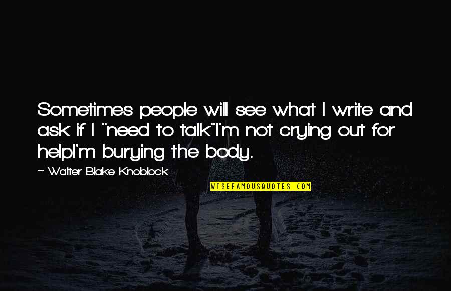 Burying Quotes By Walter Blake Knoblock: Sometimes people will see what I write and