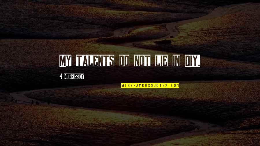 Burying Someone Quotes By Morrissey: My talents do not lie in DIY.