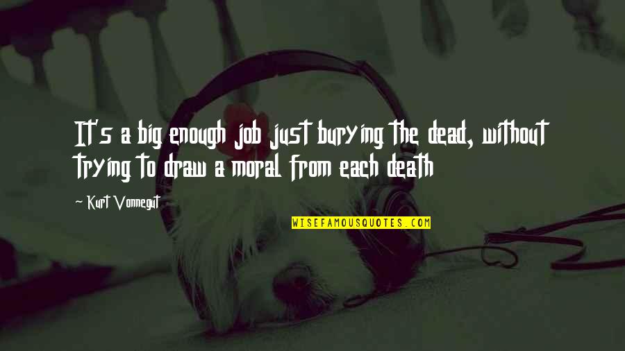 Burying The Dead Quotes By Kurt Vonnegut: It's a big enough job just burying the