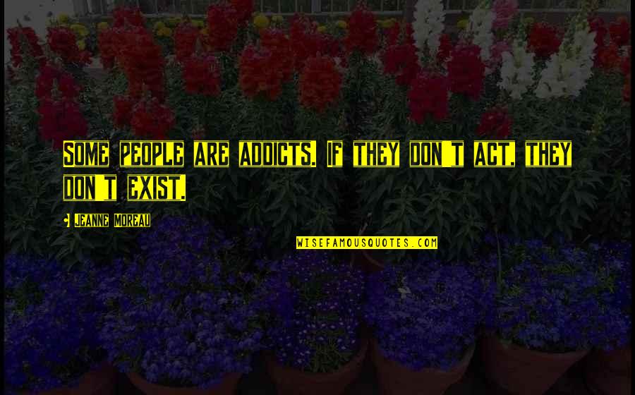 Burzycki Art Quotes By Jeanne Moreau: Some people are addicts. If they don't act, Burzycki Art Quotes By Jeanne Moreau: Some people are addicts. If they don't act,