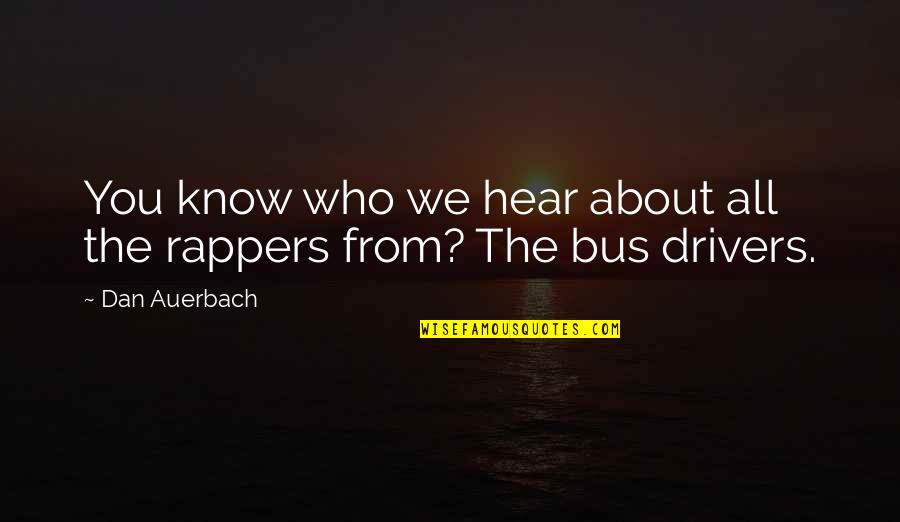 Bus Drivers Quotes By Dan Auerbach: You know who we hear about all the