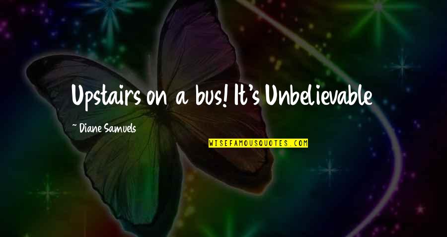 Bus Love Quotes By Diane Samuels: Upstairs on a bus! It's Unbelievable Bus Love Quotes By Diane Samuels: Upstairs on a bus! It's Unbelievable