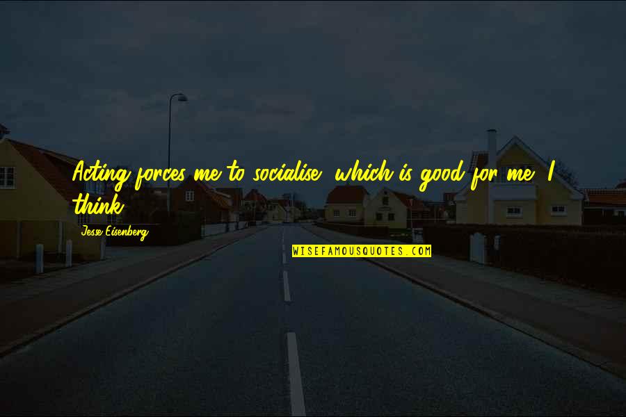 Busacca Deposits Quotes By Jesse Eisenberg: Acting forces me to socialise, which is good Busacca Deposits Quotes By Jesse Eisenberg: Acting forces me to socialise, which is good