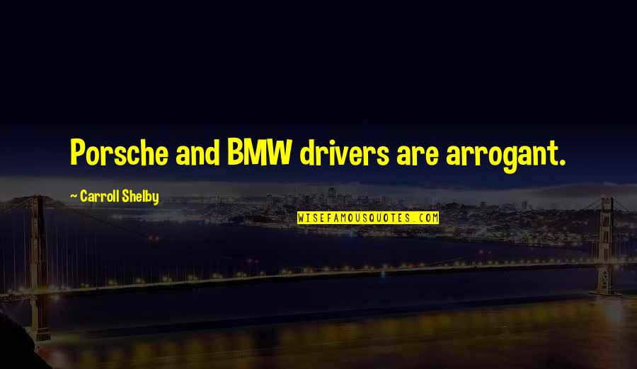 Busam Quotes By Carroll Shelby: Porsche and BMW drivers are arrogant. Busam Quotes By Carroll Shelby: Porsche and BMW drivers are arrogant.