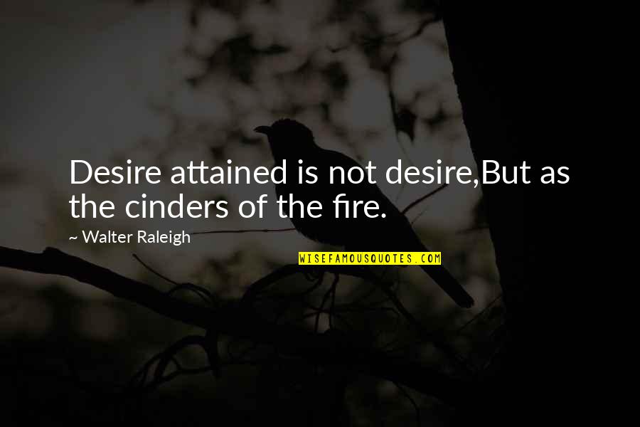 Busava Quotes By Walter Raleigh: Desire attained is not desire,But as the cinders Busava Quotes By Walter Raleigh: Desire attained is not desire,But as the cinders