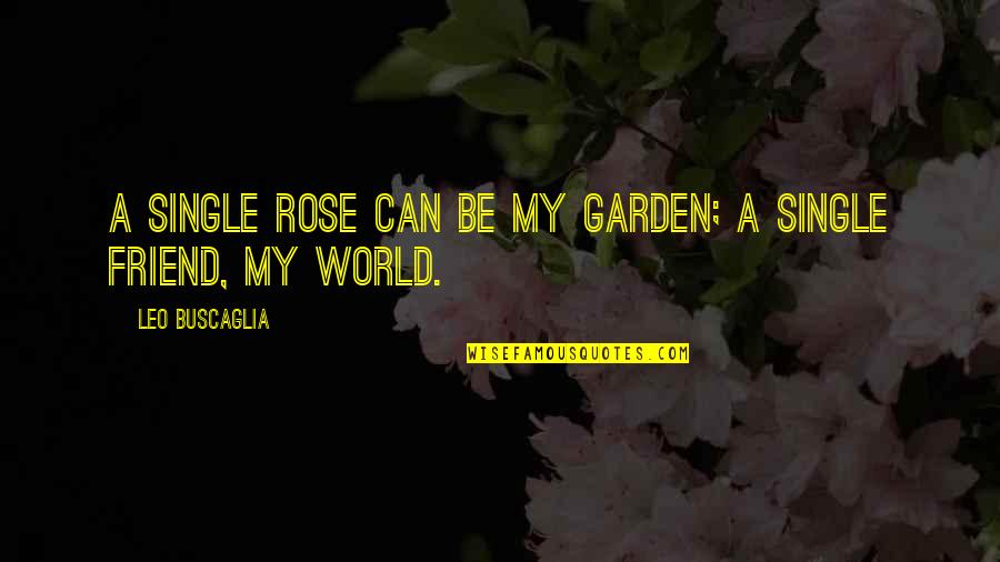 Buscaglia Quotes By Leo Buscaglia: A single rose can be my garden; a