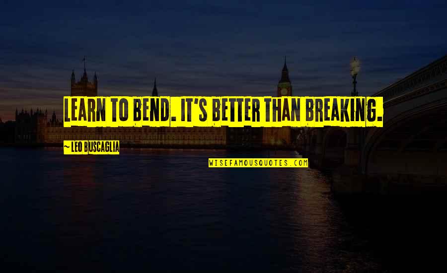 Buscaglia Quotes By Leo Buscaglia: Learn to bend. It's better than breaking. Buscaglia Quotes By Leo Buscaglia: Learn to bend. It's better than breaking.