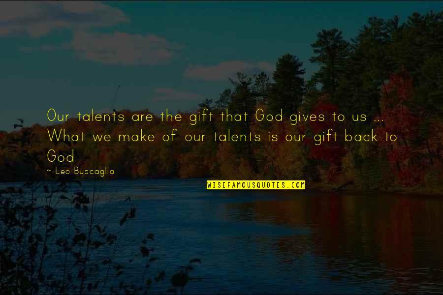 Buscaglia Quotes By Leo Buscaglia: Our talents are the gift that God gives Buscaglia Quotes By Leo Buscaglia: Our talents are the gift that God gives