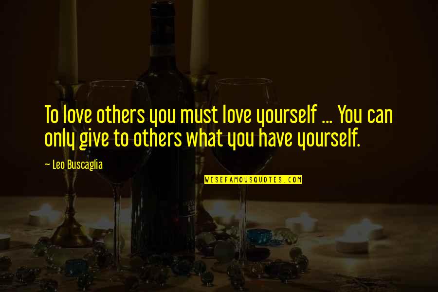 Buscaglia Quotes By Leo Buscaglia: To love others you must love yourself ... Buscaglia Quotes By Leo Buscaglia: To love others you must love yourself ...