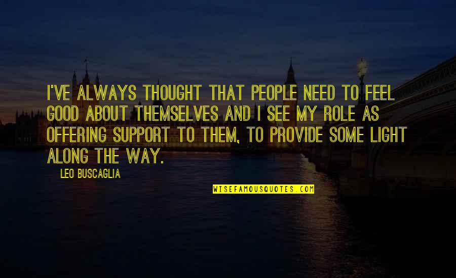 Buscaglia Quotes By Leo Buscaglia: I've always thought that people need to feel Buscaglia Quotes By Leo Buscaglia: I've always thought that people need to feel