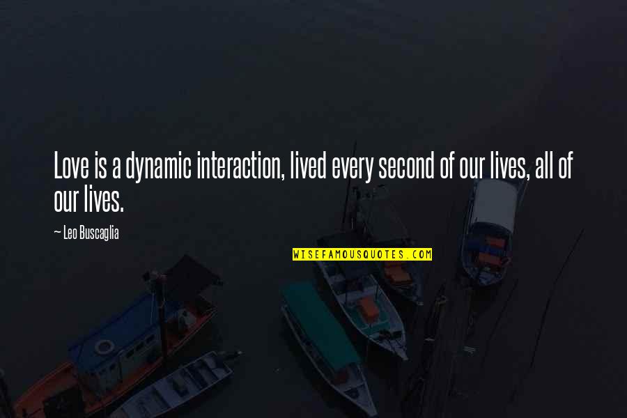 Buscaglia Quotes By Leo Buscaglia: Love is a dynamic interaction, lived every second