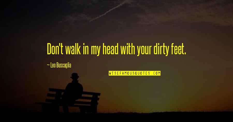 Buscaglia Quotes By Leo Buscaglia: Don't walk in my head with your dirty Buscaglia Quotes By Leo Buscaglia: Don't walk in my head with your dirty