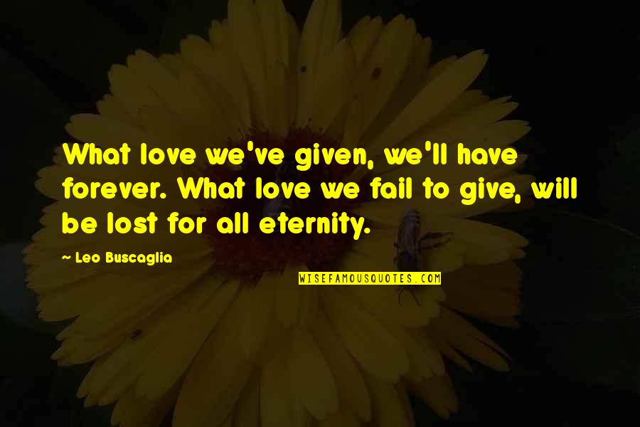 Buscaglia Quotes By Leo Buscaglia: What love we've given, we'll have forever. What