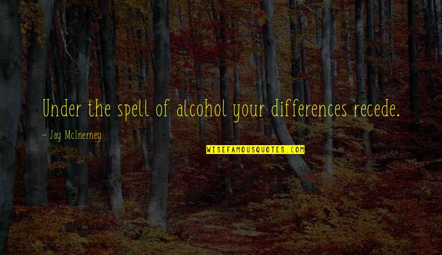 Buscarino Artisan Quotes By Jay McInerney: Under the spell of alcohol your differences recede. Buscarino Artisan Quotes By Jay McInerney: Under the spell of alcohol your differences recede.