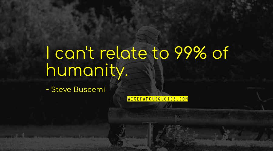 Buscemi Quotes By Steve Buscemi: I can't relate to 99% of humanity.