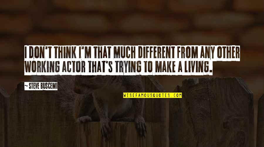 Buscemi Quotes By Steve Buscemi: I don't think I'm that much different from