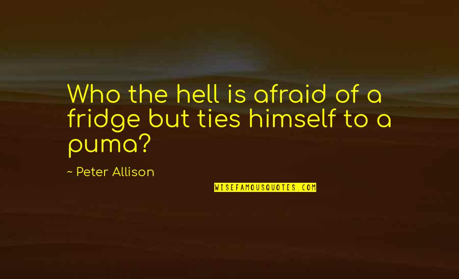 Buscemis Sterling Quotes By Peter Allison: Who the hell is afraid of a fridge Buscemis Sterling Quotes By Peter Allison: Who the hell is afraid of a fridge