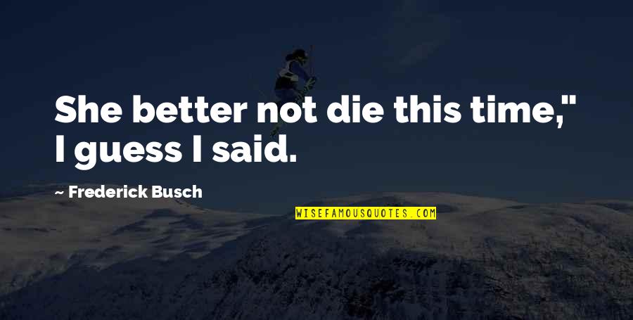 Busch Quotes By Frederick Busch: She better not die this time," I guess