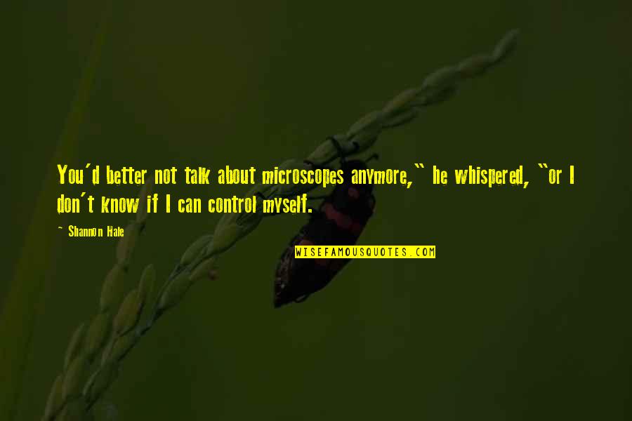Buscher Beth Quotes By Shannon Hale: You'd better not talk about microscopes anymore," he Buscher Beth Quotes By Shannon Hale: You'd better not talk about microscopes anymore," he