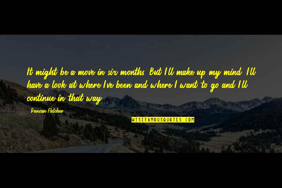 Buscher Park Quotes By Duncan Fletcher: It might be a move in six months. Buscher Park Quotes By Duncan Fletcher: It might be a move in six months.