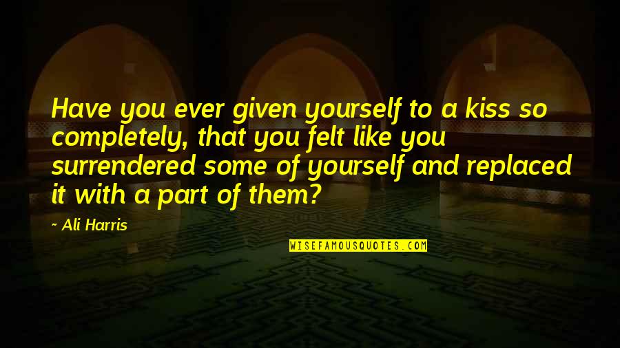 Buschman Cz Quotes By Ali Harris: Have you ever given yourself to a kiss Buschman Cz Quotes By Ali Harris: Have you ever given yourself to a kiss
