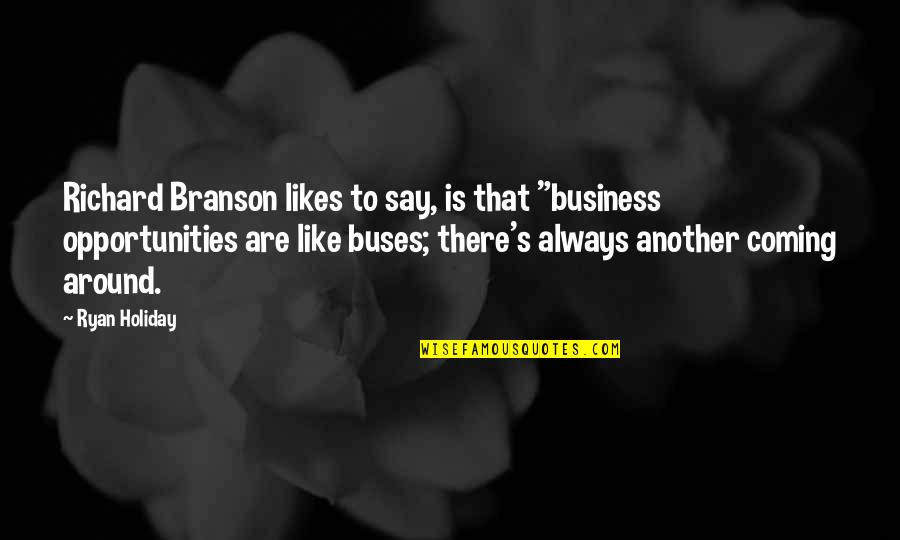 Buses Quotes By Ryan Holiday: Richard Branson likes to say, is that "business Buses Quotes By Ryan Holiday: Richard Branson likes to say, is that "business