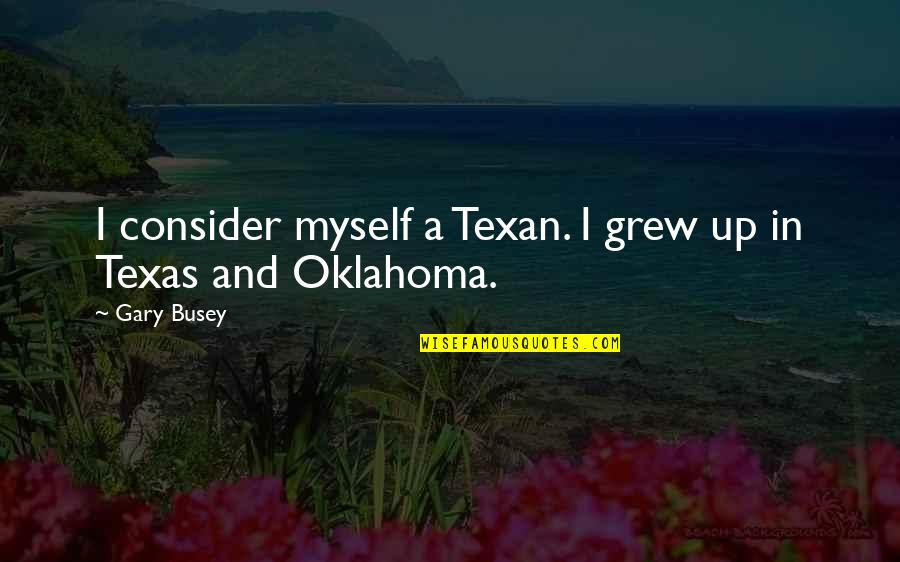Busey Quotes By Gary Busey: I consider myself a Texan. I grew up