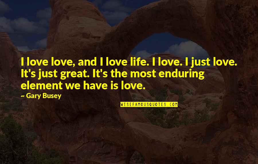 Busey Quotes By Gary Busey: I love love, and I love life. I