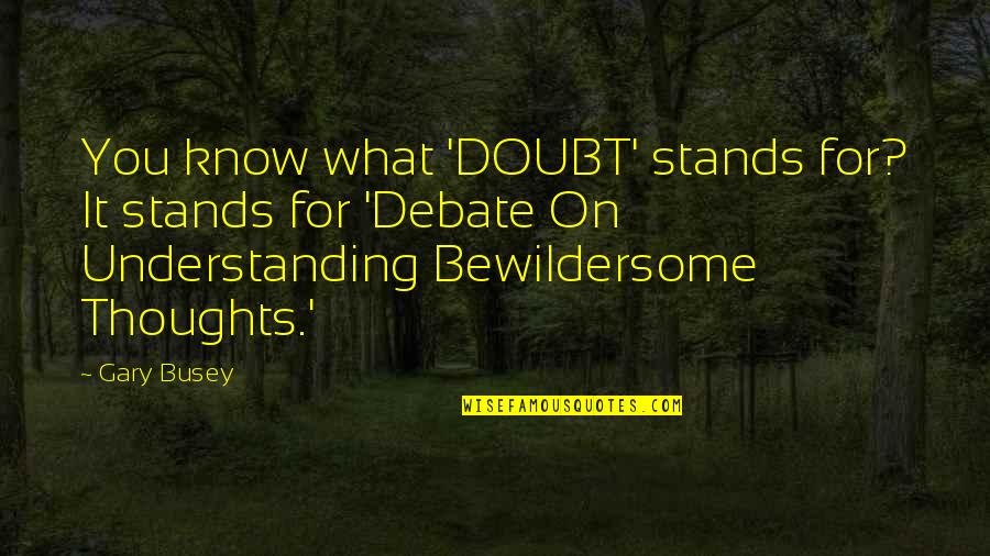 Busey Quotes By Gary Busey: You know what 'DOUBT' stands for? It stands