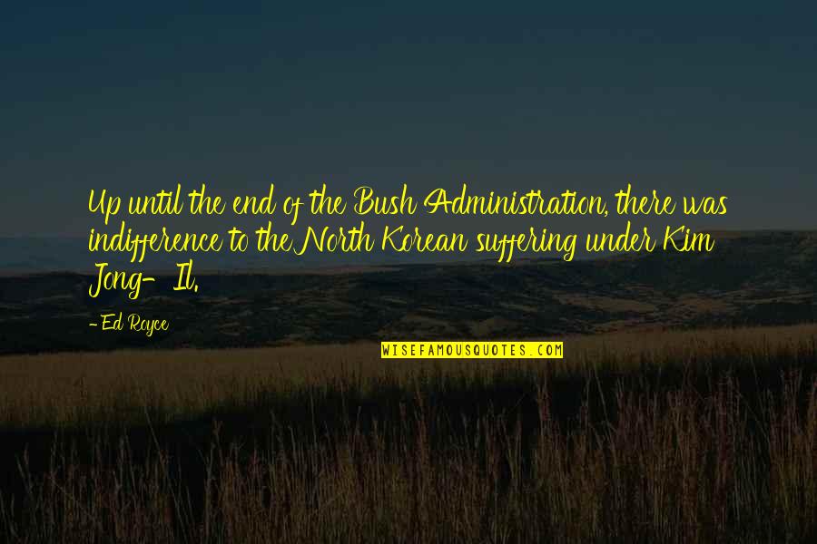 Bush Administration Quotes By Ed Royce: Up until the end of the Bush Administration,