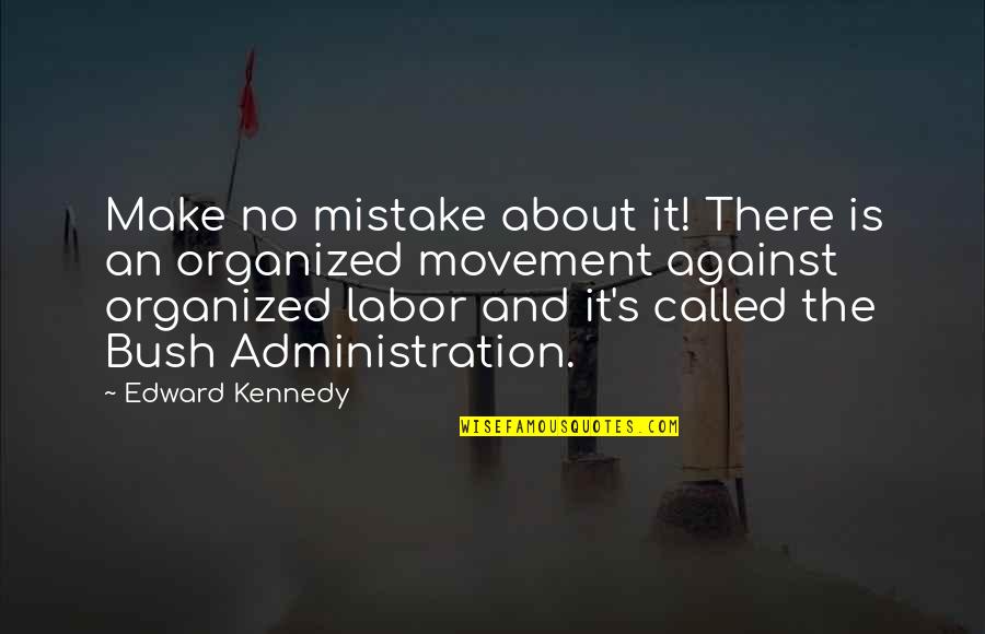 Bush Administration Quotes By Edward Kennedy: Make no mistake about it! There is an