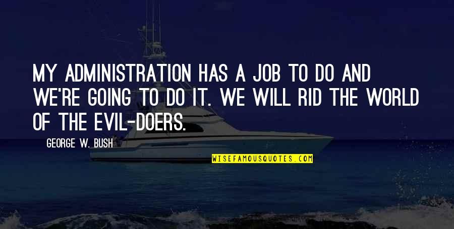 Bush Administration Quotes By George W. Bush: My administration has a job to do and