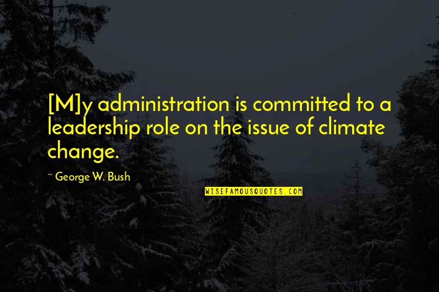 Bush Administration Quotes By George W. Bush: [M]y administration is committed to a leadership role