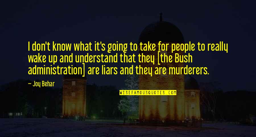 Bush Administration Quotes By Joy Behar: I don't know what it's going to take