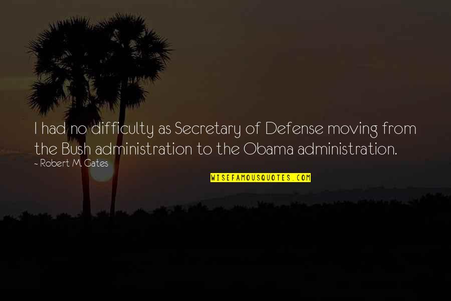 Bush Administration Quotes By Robert M. Gates: I had no difficulty as Secretary of Defense
