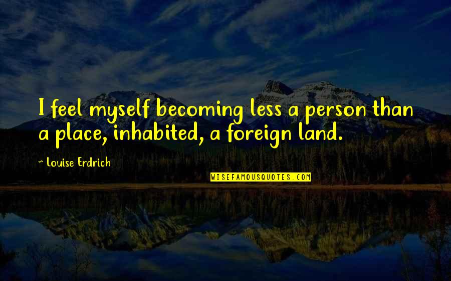 Bush Bashing Quotes By Louise Erdrich: I feel myself becoming less a person than