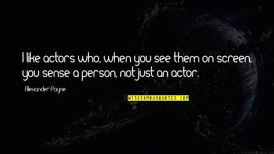 Bush Dumb Quotes By Alexander Payne: I like actors who, when you see them Bush Dumb Quotes By Alexander Payne: I like actors who, when you see them