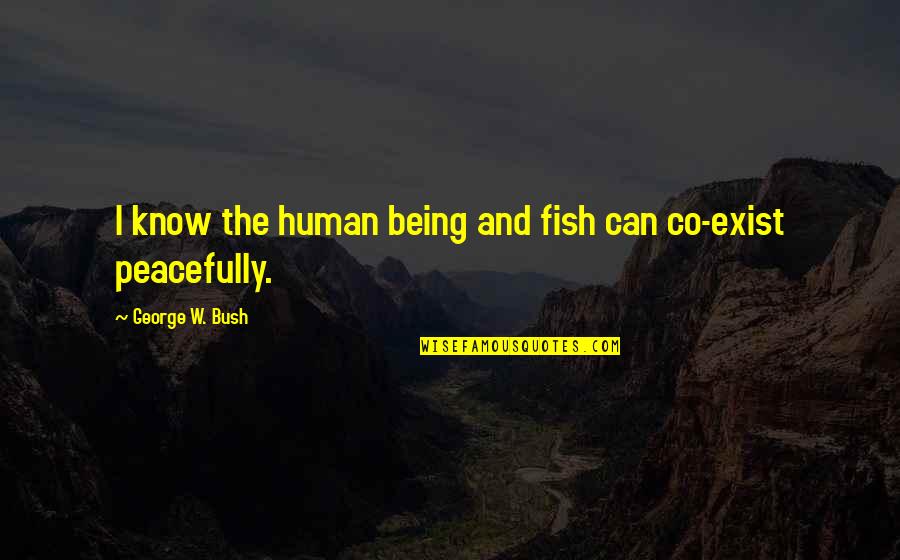 Bush Dumb Quotes By George W. Bush: I know the human being and fish can Bush Dumb Quotes By George W. Bush: I know the human being and fish can