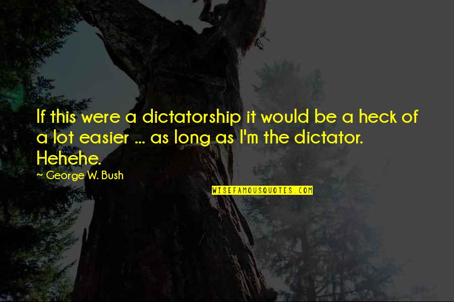 Bush Dumb Quotes By George W. Bush: If this were a dictatorship it would be Bush Dumb Quotes By George W. Bush: If this were a dictatorship it would be