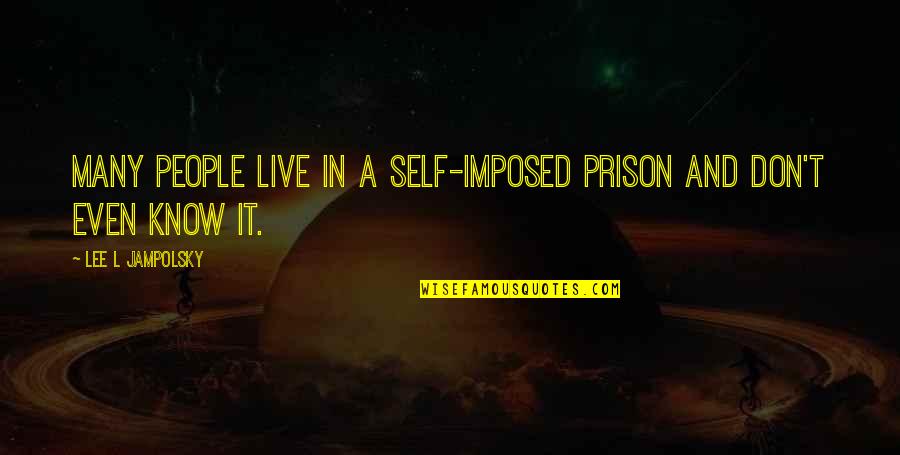 Bush Dumb Quotes By Lee L Jampolsky: Many people live in a self-imposed prison and Bush Dumb Quotes By Lee L Jampolsky: Many people live in a self-imposed prison and