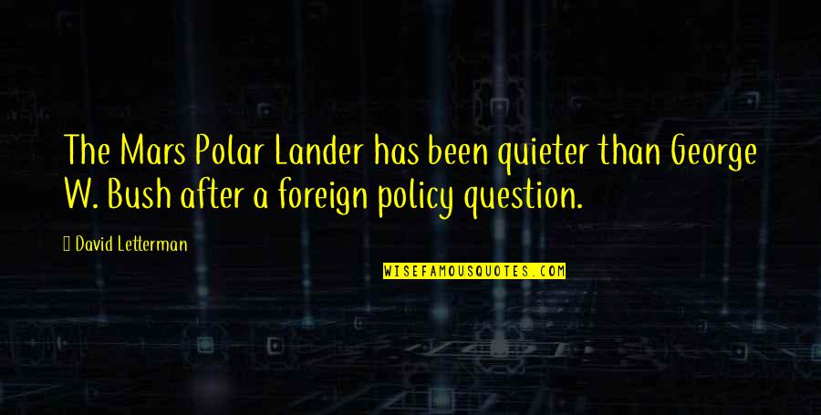 Bush Foreign Policy Quotes By David Letterman: The Mars Polar Lander has been quieter than