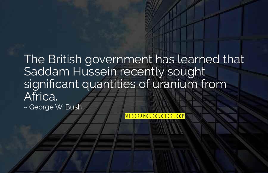 Bush Iraq Wmd Quotes By George W. Bush: The British government has learned that Saddam Hussein