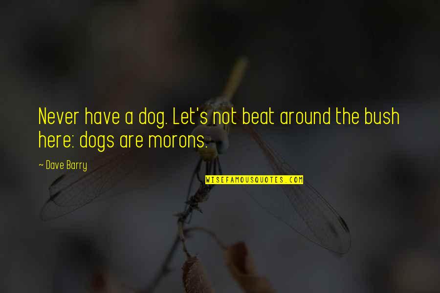 Bush Moron Quotes By Dave Barry: Never have a dog. Let's not beat around