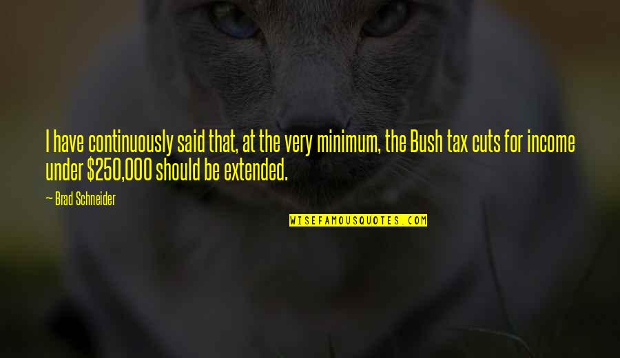 Bush Tax Cuts Quotes By Brad Schneider: I have continuously said that, at the very