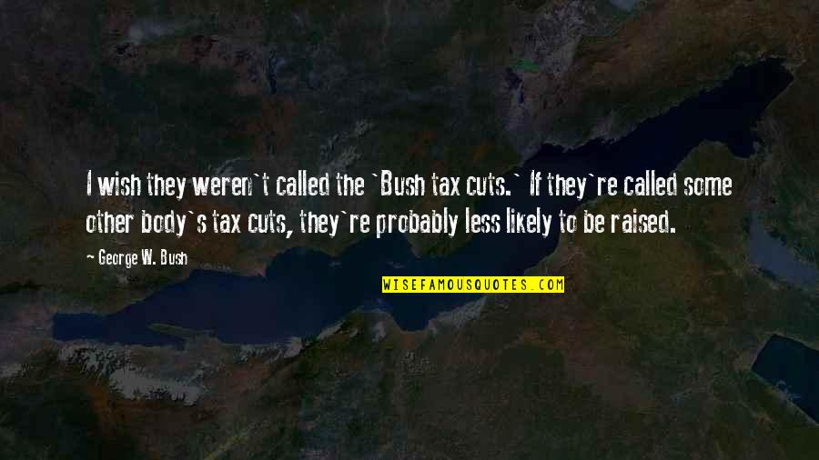 Bush Tax Cuts Quotes By George W. Bush: I wish they weren't called the 'Bush tax