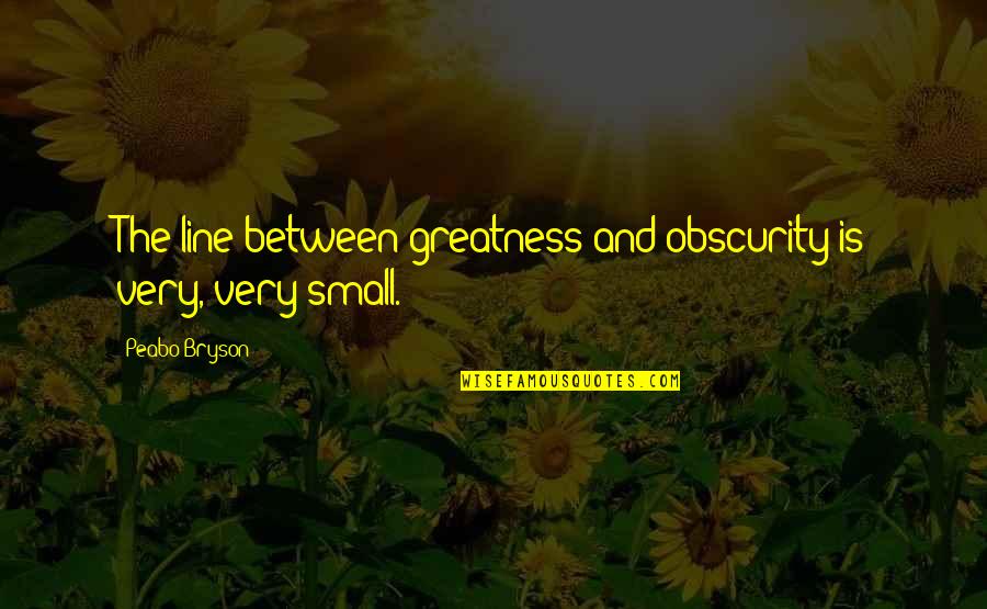 Bushby Mus2 Quotes By Peabo Bryson: The line between greatness and obscurity is very,