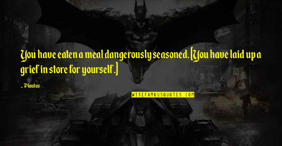 Bushed Roller Quotes By Plautus: You have eaten a meal dangerously seasoned. [You Bushed Roller Quotes By Plautus: You have eaten a meal dangerously seasoned. [You